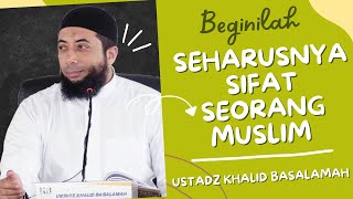 SIFAT SEORANG MUSLIM USTADZ KHALID BASALAMAH || TERBARU