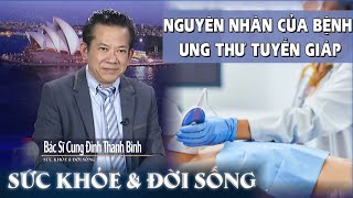 Sức Khỏe & Đời Sống  -NGUYÊN NHÂN CỦA BỆNH UNG THƯ TUYẾN GIÁP - Bác Sĩ Cung Đình Thanh Bình