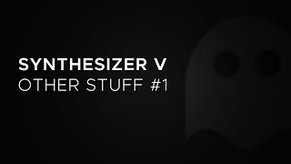 Synthesizer V - Other Stuff #1