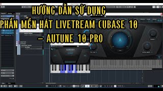 HƯỚNG DẪN SỬ DỤNG VÀ CHỈNH PHẦN MỀN HÁT LIVESTREAM CUBASE 10 AUTUNE 10 PRO CƠ BẢN DỄ HIỂU NHẤT.