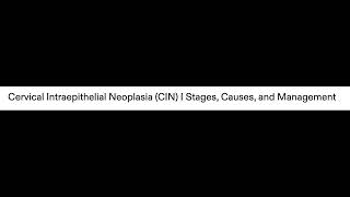 Cervical Intraepithelial Neoplasia CIN - Stages, Causes, and Management