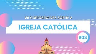 25 CURIOSIDADES SOBRE A IGREJA CATÓLICA #03