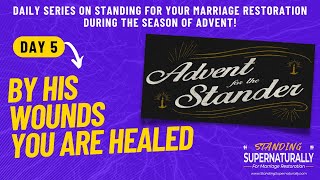 "By His Wounds You Are Healed" -  Day 5 of Standing for Marriage Restoration during Advent