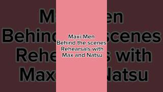 Maxi-Men behind the scenes rehearsals with Max and Natsu