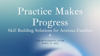 Practice Makes Progress - Skill Building Solutions for Anxious Families - Howe Auditorium - 4-17-24