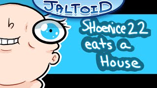 SHOENICE22 EATS A HOUSE - Jaltoid Cartoons