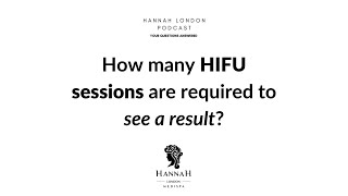 How many HIFU sessions are required to see a result? - Hannah London Podcast - HIFU Q&A Ep.1