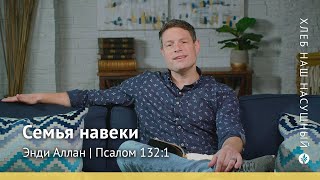 Семья навеки | Псалом 132:1 | Хлеб Наш Насущный – видео