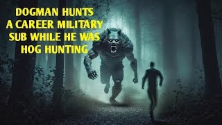 DOGMAN HUNTED A CAREER MILITARY SUB WHILE HE WAS HOG HUNTING