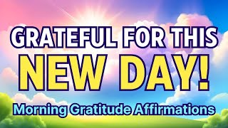 I AM GRATEFUL FOR THIS NEW DAY IN FRONT OF ME | Positive Morning Gratitude Affirmations