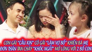 CON GÁI “CẦU XIN” CÔ GÁI “LÀM VỢ BỐ” KHIẾN BÀ MẸ ĐƠN THÂN TAN CHẢY “KHÓC NGẤT” MỞ LÒNG VỚI 2 BỐ CON