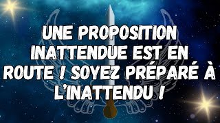 UNE PROPOSITION INATTENDUE EST EN ROUTE ! SOYEZ PRÉPARÉ À L’INATTENDU !