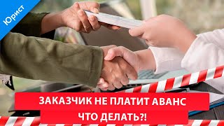 Договор подряда. Заказчик не платит аванс. Что делать?!