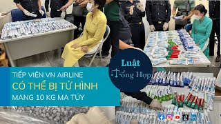 ÁN TỬ HÌNH ĐỐI VỚI CÁC TIẾP VIÊN VN AIRLINE VẬN CHUYỂN CHẤT CẤM (MAI THÚY) || Luattonghop.vn