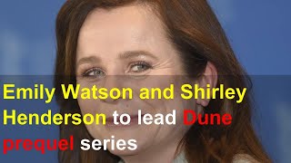 Emily Watson and Shirley Henderson to lead Dune prequel series