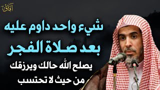 شيء واحد داوم عليه بعد صلاة الفجر يصلح الله حالك ويرزقك من حيث لا تحتسب - عبدالسلام الشويعر