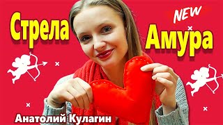 СТРЕЛА АМУРА Анатолий Кулагин ДЕНЬ ВЛЮБЛЁННЫХ ! Новинка 2022