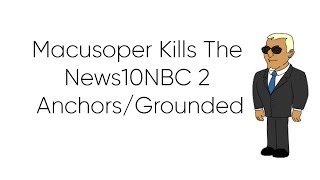 Macusoper Kills The News10NBC 2 Anchors/Grounded