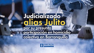 Judicializado alias Julito por su presunta participación en homicidio colectivo en Barranquilla