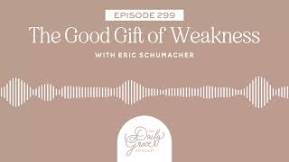 The Good Gift of Weakness w/Eric Schumacher