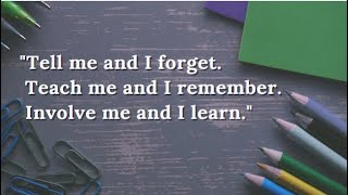 “Tell me and I forget. Teach me and I remember. Involve me and I learn.” -  Benjamin Franklin