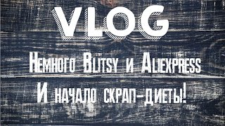 VLOG: Скрапдиета началась!!! 💪🏻 Но покупки тоже есть 😅 Blitsy, Aliexpress ну и чуть - чуть работ