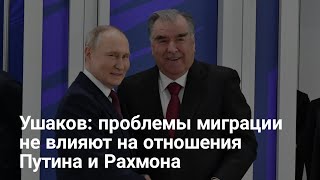 Ушаков: проблемы миграции не влияют на отношения Путина и Рахмона