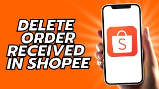 How To Delete Order Received In Shopee