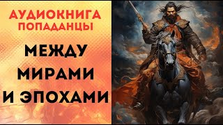 ПОПАДАНЦЫ АУДИОКНИГА: МЕЖДУ МИРАМИ И ЭПОХАМИ СЛУШАТЬ