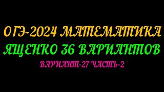 ОГЭ-2024 МАТЕМАТИКА.ЯЩЕНКО 36  ВАРИАНТОВ. ВАРИАНТ-27 ЧАСТЬ-2