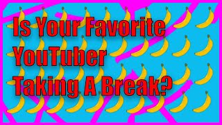 Is Your Favorite YouTuber Taking A Break?