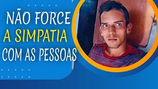 PARE DE SER SIMPÁTICA - NÃO FORCE SIMPÁTIA!!