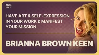 Have Art & Self-Expression In Your Work & Manifest Your Mission with Brianna Brown Keen