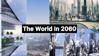 The World’s Future In The Year 2060 - What Will The World Look Like