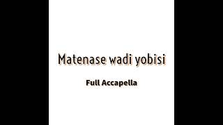 Matenase wadi Yobisi full accapella