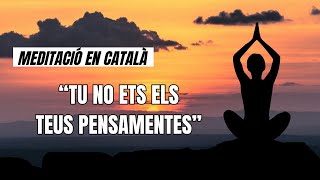 MEDITACIÓ EN CATALÀ "TU NO ETS ELS TEUS PENSAMENTS"