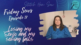 Friday Sews  -  Episode 17 - I lost my sewjo and my sewing fails!