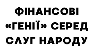 Фінансові «генії» серед Слуг народу