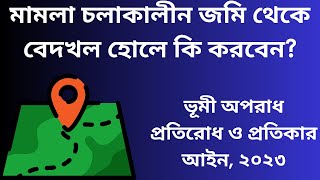 মামলা চলাকালে জমি থেকে বেদখল হোলে কি করবেন ? । ভূমি অপরাধ প্রতিরোধ ও প্রতিকার আইন, ২০২৩ ।