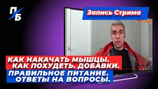 Как накачать мышцы. Как похудеть. Добавки. Правильное питание. Ответы на вопросы. Запись стрима