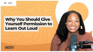 422: Why You Should Give Yourself Permission to Learn Out Loud