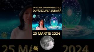 Ia Decizille Importante Privind Relatiile dupa ECLIPSA LUNARA din 25 Martie #shorts