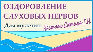 Оздоровление слуховых нервов Для мужчин  Настрои академика Сытина Г.Н.