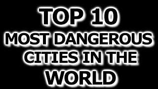 Top 10 Most Dangerous Cities In The World