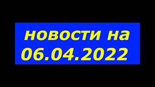 Новости Украины. 06.04.2022