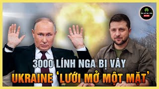 PHÂN TÍCH: 3000 lính Nga bị bao vây, vì sao Ukraine ‘lưới mở một mặt’?