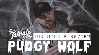 Tatuaje Pudgy Wolf Cigar Review // Two Minute Reviews