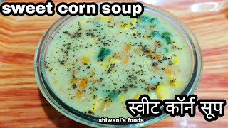 होटल जैसा स्वीट कॉर्न सूप घर में बनाये | healthy sweet corn soup | shiwani's foods