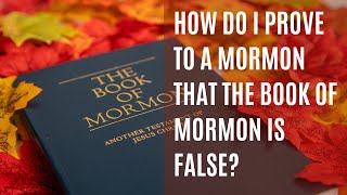 How do I prove to a Mormon that the Book of Mormon is false?