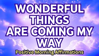 WONDERFUL THINGS ARE COMING MY WAY! 🥰 Positive Morning Affirmations for Happiness + Abundance